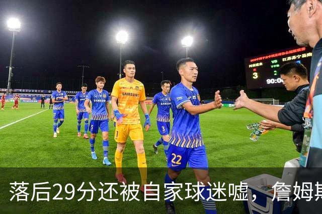 落后29分还被自家球迷嘘，詹姆斯首秀夜76人逆转骑士