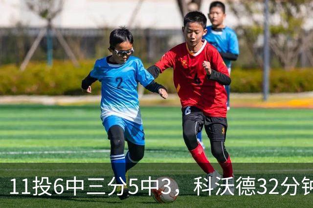 11投6中三分5中3，科沃德32分钟砍15分11板2助